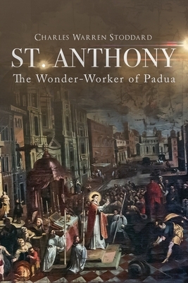 St. Anthony: The Wonder-Worker of Padua by Wyatt North, Charles Warren Stoddard