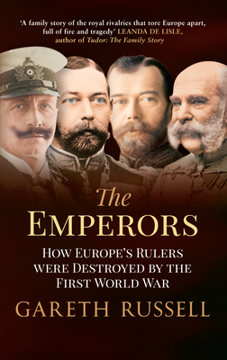 The Emperors: How Europe's Rulers Were Destroyed by the First World War by Gareth Russell