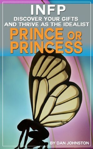 INFP:Discover Your Gifts and Thrive as a The Prince or Princess of Myers Briggs (Unlock Your True Potential, Discover Your Myers Briggs Personality and ... In Your Work, Happiness and Relationships) by Dan Johnston