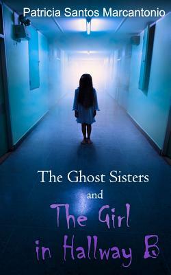 The Ghost Sisters and the Girl in Hallway B by Patricia Santos Marcantonio