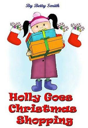 Holly Goes Holiday Shopping: Join Holly As She Learns Her Life Lesson About Importance Of Thinking About Others' Feelings by Betty Smith