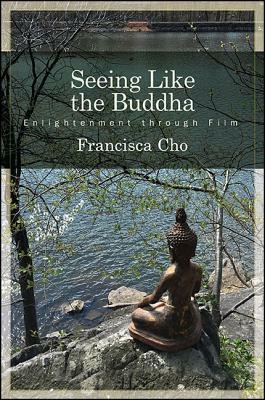Seeing Like the Buddha: Enlightenment Through Film by Francisca Cho
