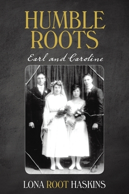 Humble Roots: Earl and Caroline by Lona Root Haskins