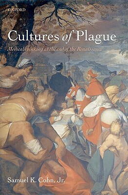 Cultures of Plague: Medical Thinking at the End of the Renaissance by Samuel K. Cohn Jr