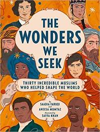 The Wonders We Seek: Thirty Incredible Muslims Who Helped Shape the World by Aneesa Mumtaz, Saffa Khan, Saadia Faruqi