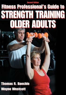 Fitness Professional's Guide to Strength Training Older Adults by Thomas R. Baechle, Wayne Westcott