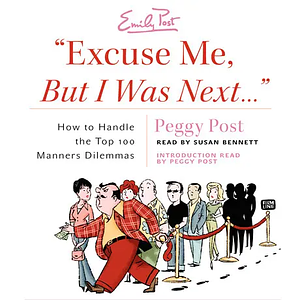 "Excuse Me, But I Was Next...": How to Handle the Top 100 Manners Dilemmas by Peggy Post