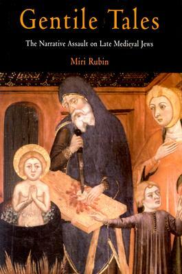 Gentile Tales: The Narrative Assault on Late Medieval Jews by Miri Rubin