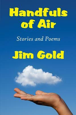 Handfuls of Air: Stories and Poems by Jim Gold