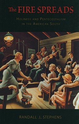 The Fire Spreads: Holiness and Pentecostalism in the American South by Randall J. Stephens