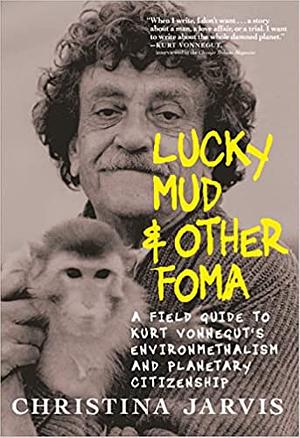 Lucky Mud &amp; Other Foma: A Field Guide to Kurt Vonnegut's Environmentalism and Planetary Citizenship by Christina Jarvis