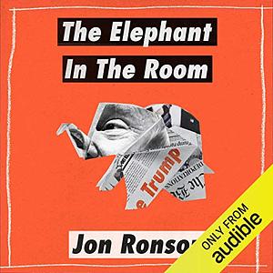 The Elephant in the Room: A Journey into the Trump Campaign and the "Alt-Right" by Jon Ronson