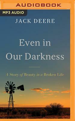 Even in Our Darkness: A Story of Beauty in a Broken Life by Jack Deere