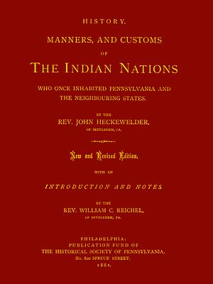 History, Manners, and Customs of the Indian Nations Who Once Inhabited Pennsylvania and the Neighboring States by John Heckewelder