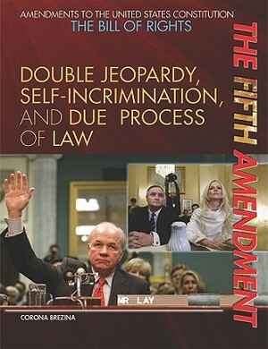 The Fifth Amendment: Double Jeopardy, Self-Incrimination, and Due Process of Law by Corona Brezina