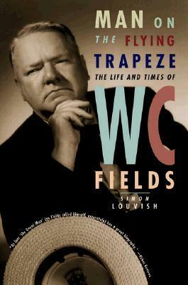 Man on the Flying Trapeze: The Life and Times of W. C. Fields by W.C. Fields, Simon Louvish