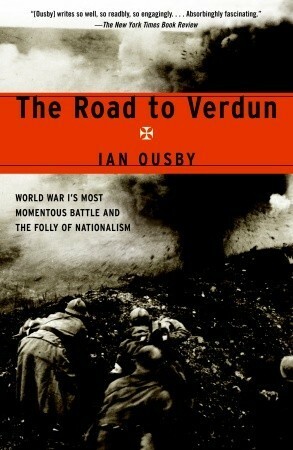 The Road to Verdun: World War I's Most Momentous Battle and the Folly of Nationalism by Ian Ousby