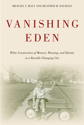 Vanishing Eden: White Construction of Memory, Meaning, and Identity in a Racially Changing City by Heather Dalmage, Michael Maly