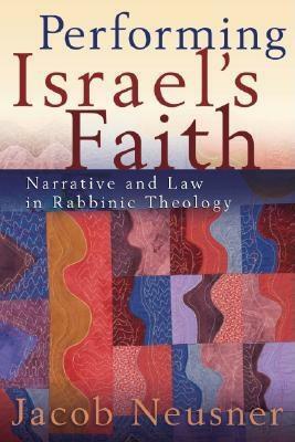 Performing Israel's Faith: Narrative and Law in Rabbinic Theology by Jacob Neusner