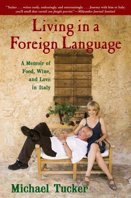 Living in a Foreign Language: A Memoir of Food, Wine, and Love in Italy by Michael Tucker