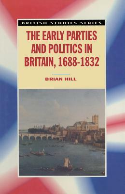 The Early Parties and Politics in Britain, 1688-1832 by Brian Hill