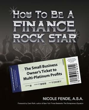 How To Be A Finance Rock Star: The Small Business Owner's Ticket To Multi-Platinum Profits by Nicole A. Fende