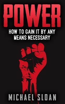 Power: How To Gain It By Any Means Necessary by Michael Sloan