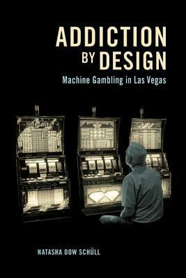 Addiction by Design: Machine Gambling in Las Vegas by Natasha Dow Schüll