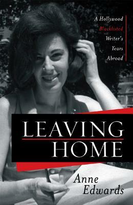 Leaving Home: A Hollywood Blacklisted Writer's Years Abroad by Anne Edwards
