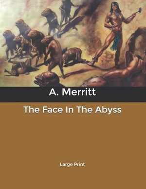The Face In The Abyss: Large Print by A. Merritt