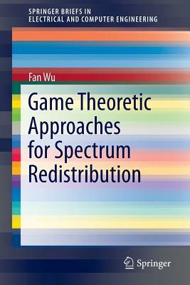 Game Theoretic Approaches for Spectrum Redistribution by Fan Wu