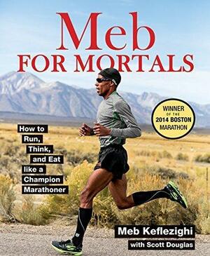 Meb For Mortals: How to Run, Think, and Eat like a Champion Marathoner by Meb Keflezighi, Meb Keflezighi, Scott Douglas