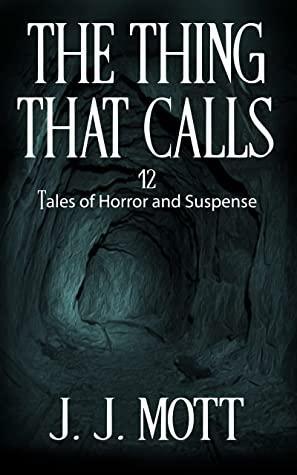 THE THING THAT CALLS: 12 Tales of Horror and Suspense by J.J. Mott