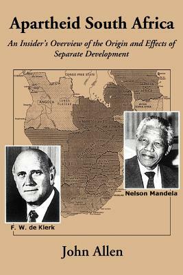 Apartheid South Africa: An Insider's Overview of the Origin and Effects of Separate Development by John Allen