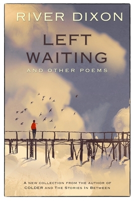 Left Waiting: and other poems by River Dixon