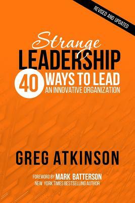 Strange Leadership: 40 Ways to Lead an Innovative Organization by Greg Atkinson