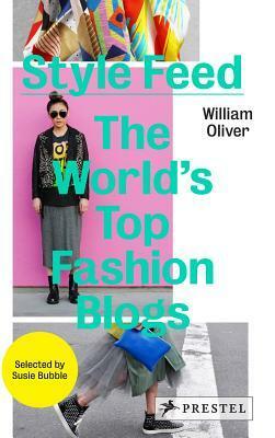 Style Feed: The World's Top Fashion Blogs by William Oliver, Susie Bubble