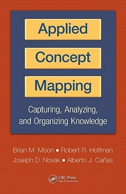 Applied Concept Mapping: Capturing, Analyzing, and Organizing Knowledge by Alberto Cañas, Robert R. Hoffman, Brian M. Moon, Joseph D. Novak