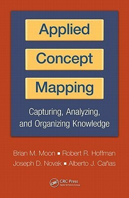 Applied Concept Mapping: Capturing, Analyzing, and Organizing Knowledge by Joseph D. Novak, Robert R. Hoffman, Alberto Cañas, Brian M. Moon
