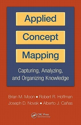 Applied Concept Mapping: Capturing, Analyzing, and Organizing Knowledge by Joseph D. Novak, Robert R. Hoffman, Alberto Cañas, Brian M. Moon