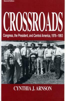 Crossroads: Congress, the President, and Central America, 1976-1992 by Cynthia Arnson