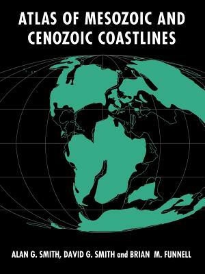 Atlas of Mesozoic and Cenozoic Coastlines by B. M. Funnell, D. G. Smith, A. G. Smith