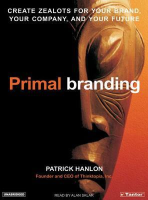 Primal Branding: Create Zealots for Your Brand, Your Company, and Your Future by Patrick Hanlon