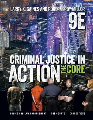 Criminal Justice in Action: The Core by Larry K. Gaines, Roger Leroy Miller