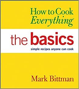 How to Cook Everything the Basics: All You Need to Make Great Food -- With 1,000 Photos by Mark Bittman