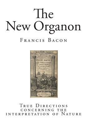 The New Organon: True Directions concerning the interpretation of Nature by Sir Francis Bacon