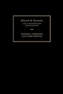 Edward M. Kennedy: Memorial Addresses and Other Tributes, 1932-2009 by Joint Committee on Printing, Senate of the United States of America