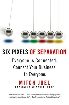 Six Pixels of Separation: Everyone Is Connected. Connect Your Business to Everyone. by Mitch Joel