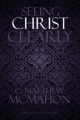 Seeing Christ Clearly by C. Matthew McMahon