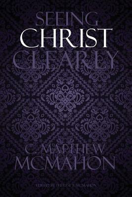 Seeing Christ Clearly by C. Matthew McMahon